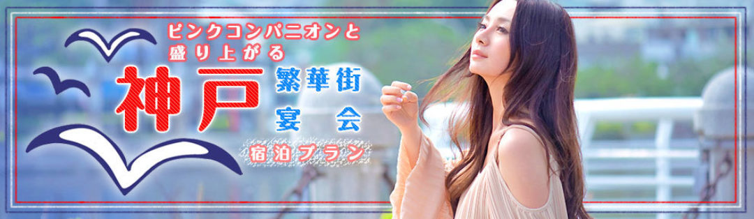 ピンクコンパニオンと盛り上がる神戸繁華街宴会宿泊プラン